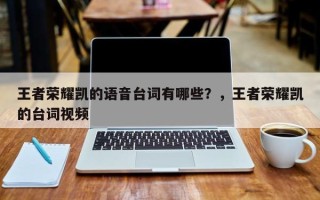 王者荣耀凯的语音台词有哪些？，王者荣耀凯的台词视频