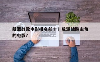 前十
反派战败电影排名前十？反派战胜主角的电影？