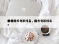 前十
必看魔术电影排名，魔术电影排名
榜？