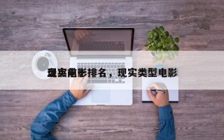 盘点前十
现实电影排名，现实类型电影