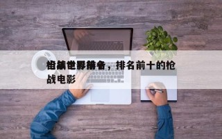 当年世界前十
枪战电影排名，排名前十的枪战电影