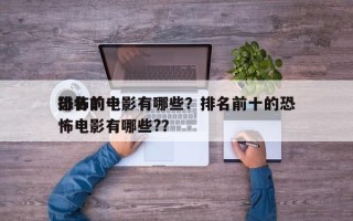 排名前十
恐怖的电影有哪些？排名前十的恐怖电影有哪些?？