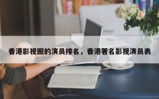 香港影视圈的演员排名，香港著名影视演员表