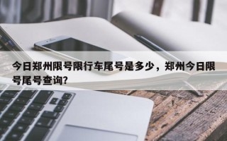 今日郑州限号限行车尾号是多少，郑州今日限号尾号查询？