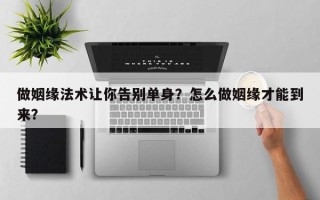 做姻缘法术让你告别单身？怎么做姻缘才能到来？