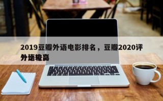 2019豆瓣外语电影排名，豆瓣2020评分比较高
外语电影