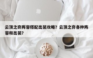 云顶之弈阵容搭配出装攻略？云顶之弈各种阵容和出装？