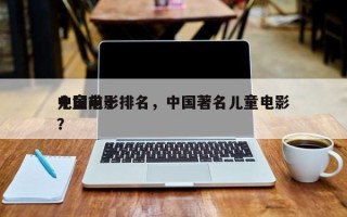 中国前十
儿童电影排名，中国著名儿童电影？