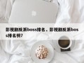 影视剧反派boss排名，影视剧反派boss排名榜？