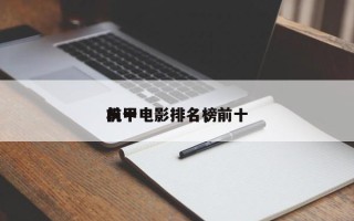 前十
机甲电影排名，前十
机甲电影排名榜