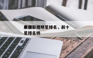 前十
中国影视明星排名，前十
中国影视明星排名榜