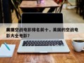 前十
美国空战电影排名前十，美国的空战电影大全电影？