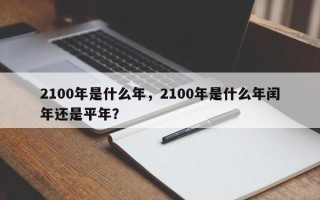 2100年是什么年，2100年是什么年闰年还是平年？