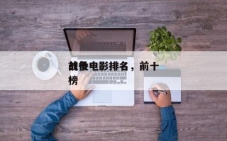前十
战役电影排名，前十
战争电影排名
榜
