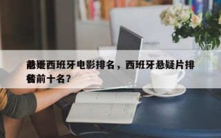 前十
悬疑西班牙电影排名，西班牙悬疑片排名
榜前十名？