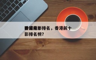 香港前十
卧底电影排名，香港前十
卧底电影排名榜？
