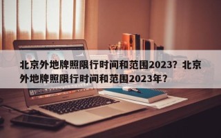 北京外地牌照限行时间和范围2023？北京外地牌照限行时间和范围2023年？