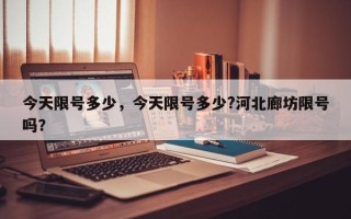 今天限号多少，今天限号多少?河北廊坊限号吗？