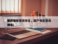 最新前十
国产电影票房排名，国产电影票房排名
2021