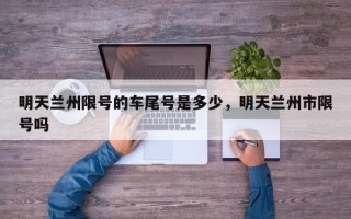 明天兰州限号的车尾号是多少，明天兰州市限号吗
