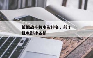 前十
超级战斗机电影排名，前十
超级战斗机电影排名榜