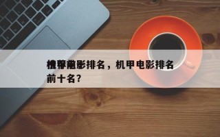 推荐前十
机甲电影排名，机甲电影排名
榜前十名？