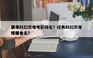 前十
顶级科幻灾难电影排名？经典科幻灾难片排名
榜前十名？