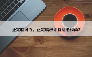 正定临济寺，正定临济寺有明老和尚？