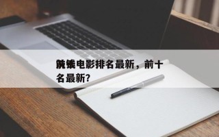 前十
洗钱电影排名最新，前十
洗钱电影排名最新？