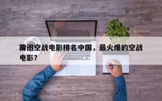 前十
冷门空战电影排名中国，最火爆的空战电影？