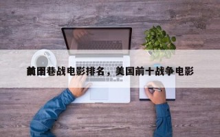 前十
美国巷战电影排名，美国前十战争电影