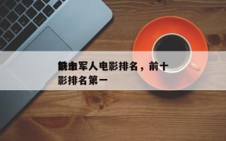 前十
铁血军人电影排名，前十
铁血军人电影排名第一