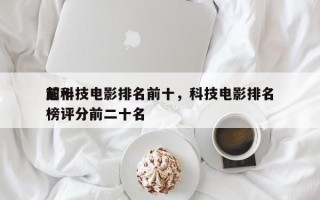 前十
超科技电影排名前十，科技电影排名
榜评分前二十名