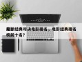 前十
电影经典对决电影排名，电影经典排名
榜前十名？