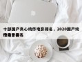 十部国产良心动作电影排名，2020国产动作电影排名
榜前十名？