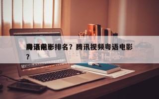 腾讯前十
粤语电影排名？腾讯视频粤语电影？