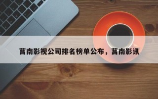 莒南影视公司排名榜单公布，莒南影讯