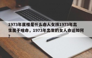 1973年属相是什么命人女孩1973年出生属于啥命，1973年出生的女人命运如何？