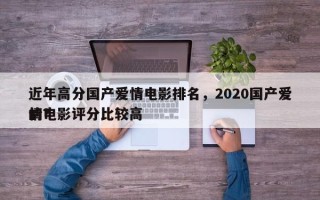 近年高分国产爱情电影排名，2020国产爱情电影评分比较高
的？