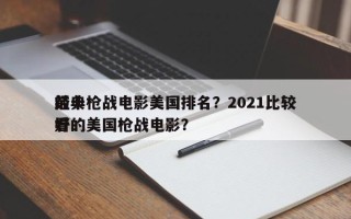 前十
经典枪战电影美国排名？2021比较好
看的美国枪战电影？