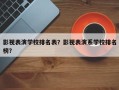 影视表演学校排名表？影视表演系学校排名
榜？