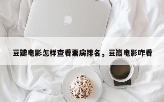 豆瓣电影怎样查看票房排名，豆瓣电影咋看