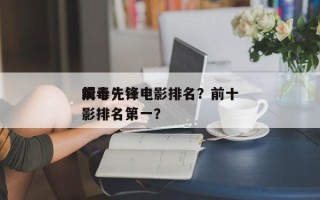前十
缉毒先锋电影排名？前十
缉毒先锋电影排名第一？