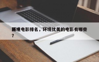 前十
环境电影排名，环境优美的电影有哪些？