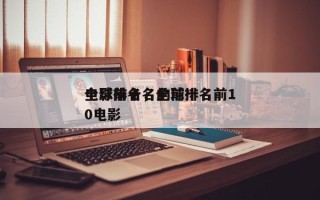 全球前十名的前十
电影排名，全球排名前10电影