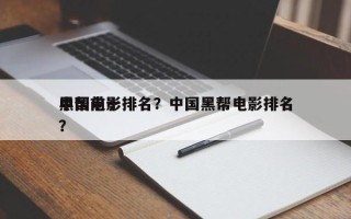 中国前十
黑帮电影排名？中国黑帮电影排名
？