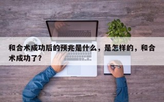 和合术成功后的预兆是什么，是怎样的，和合术成功了？