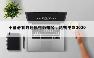 十部必看的危机电影排名，危机电影2020？