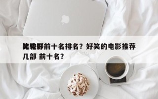 比较好
笑电影前十名排名？好笑的电影推荐几部 前十名？
