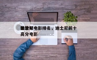 前十
比较好
迪士尼电影排名，迪士尼前十
高分电影